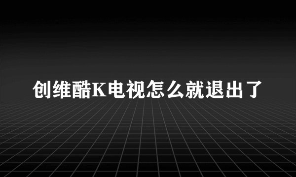 创维酷K电视怎么就退出了