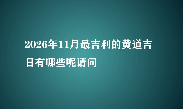 2026年11月最吉利的黄道吉日有哪些呢请问