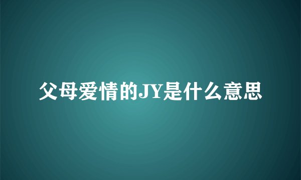 父母爱情的JY是什么意思
