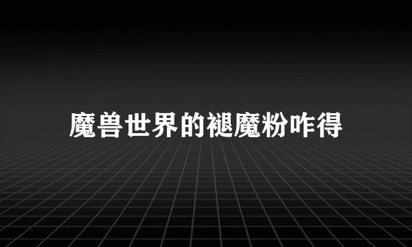 魔兽世界的褪魔粉咋得