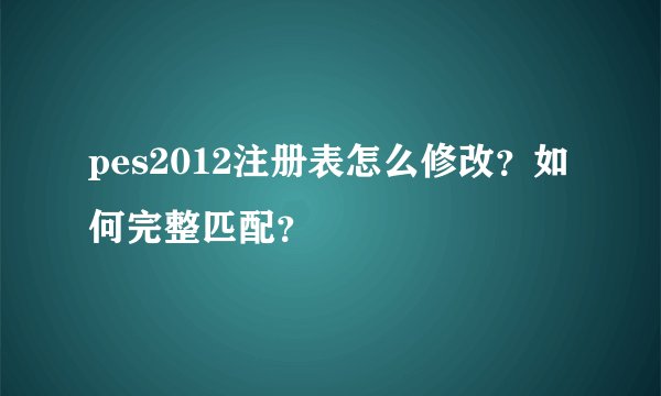 pes2012注册表怎么修改？如何完整匹配？