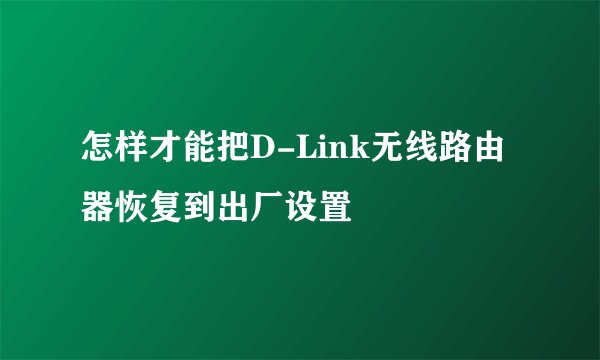 怎样才能把D-Link无线路由器恢复到出厂设置