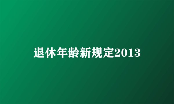 退休年龄新规定2013