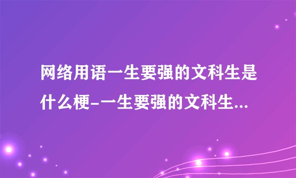 网络用语一生要强的文科生是什么梗-一生要强的文科生梗意思及出处分享