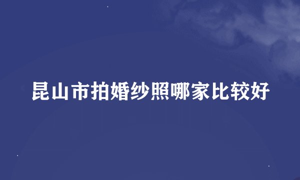 昆山市拍婚纱照哪家比较好
