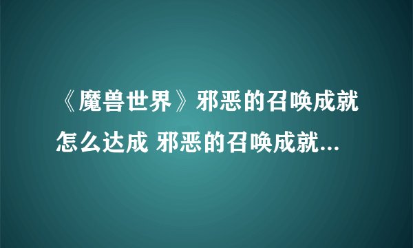 《魔兽世界》邪恶的召唤成就怎么达成 邪恶的召唤成就达成攻略