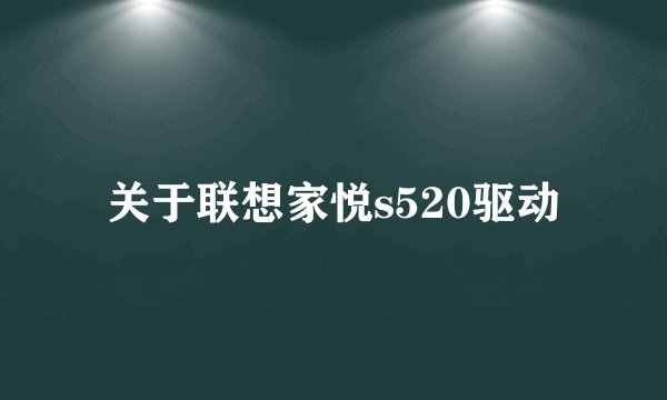 关于联想家悦s520驱动