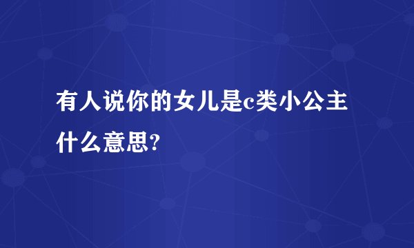有人说你的女儿是c类小公主什么意思?