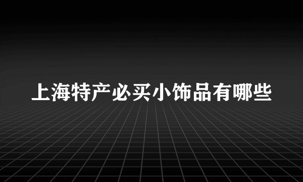 上海特产必买小饰品有哪些