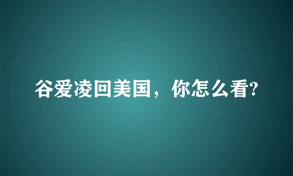 谷爱凌回美国，你怎么看?