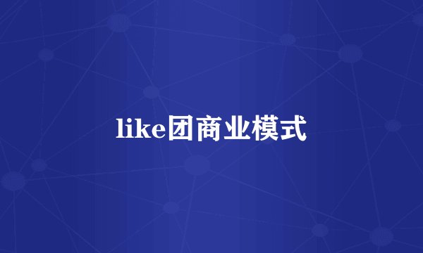 like团商业模式