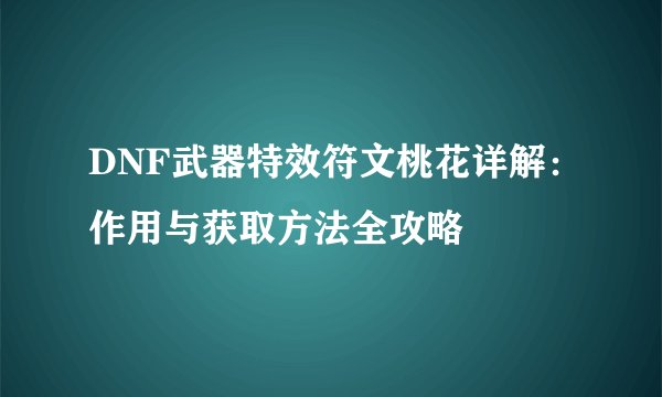 DNF武器特效符文桃花详解：作用与获取方法全攻略