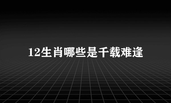 12生肖哪些是千载难逢