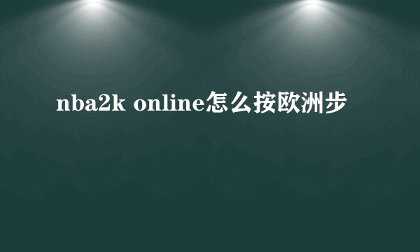 nba2k online怎么按欧洲步