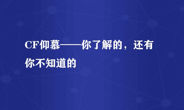 CF仰慕——你了解的，还有你不知道的