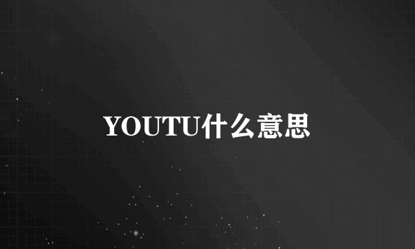 YOUTU什么意思