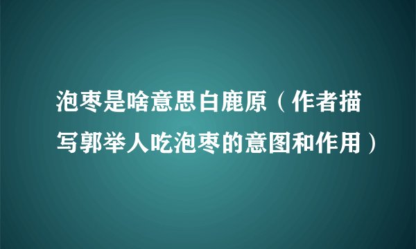 泡枣是啥意思白鹿原（作者描写郭举人吃泡枣的意图和作用）