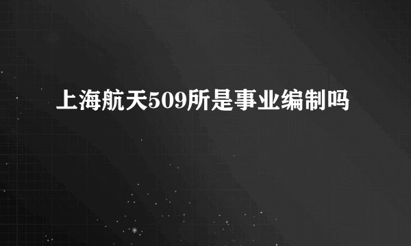 上海航天509所是事业编制吗