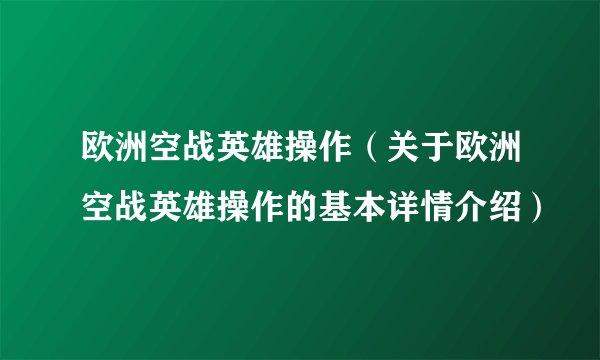 欧洲空战英雄操作（关于欧洲空战英雄操作的基本详情介绍）