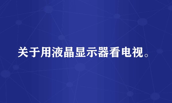 关于用液晶显示器看电视。