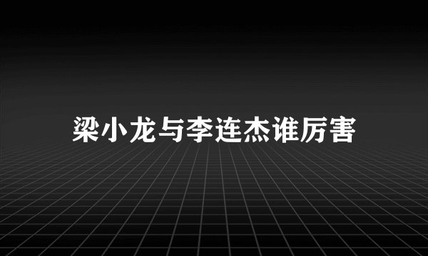 梁小龙与李连杰谁厉害