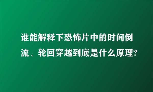 谁能解释下恐怖片中的时间倒流、轮回穿越到底是什么原理?