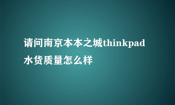 请问南京本本之城thinkpad水货质量怎么样