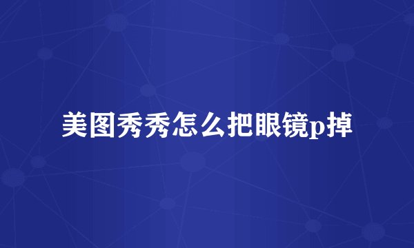 美图秀秀怎么把眼镜p掉
