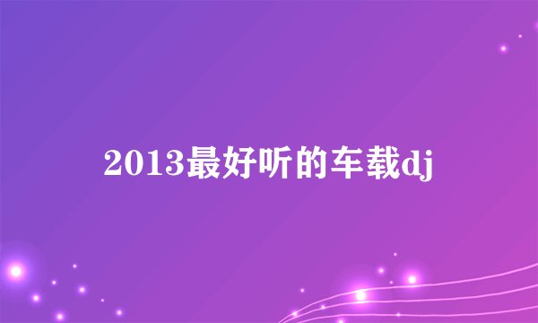 2013最好听的车载dj
