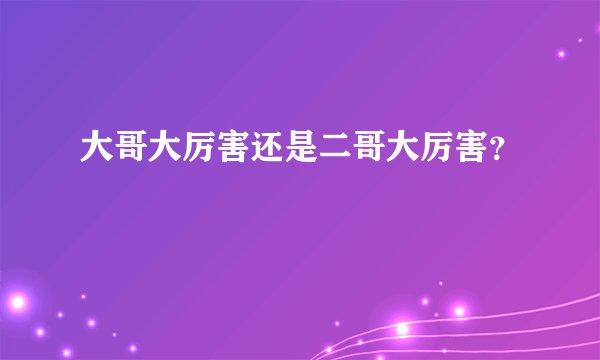 大哥大厉害还是二哥大厉害？