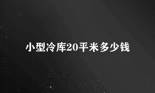 小型冷库20平米多少钱