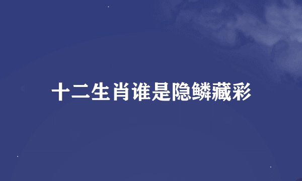 十二生肖谁是隐鳞藏彩