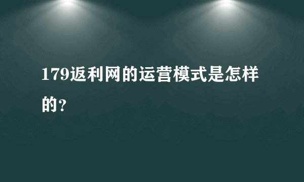 179返利网的运营模式是怎样的？