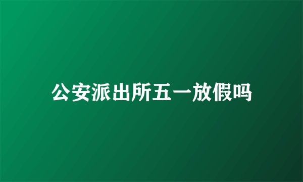 公安派出所五一放假吗