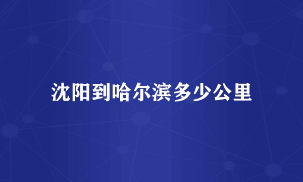 沈阳到哈尔滨多少公里