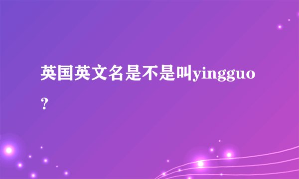 英国英文名是不是叫yingguo？