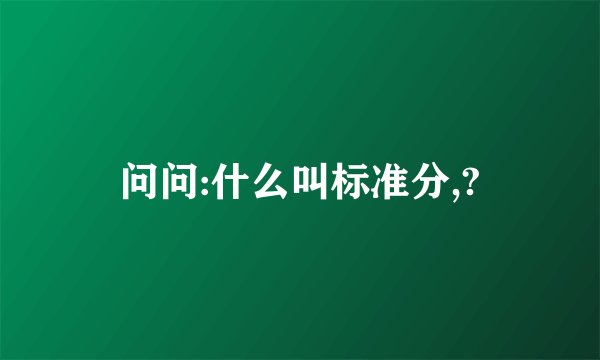 问问:什么叫标准分,?