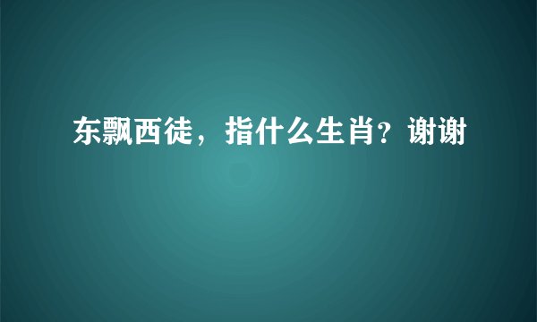 东飘西徒，指什么生肖？谢谢