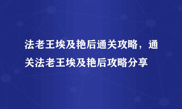 法老王埃及艳后通关攻略，通关法老王埃及艳后攻略分享