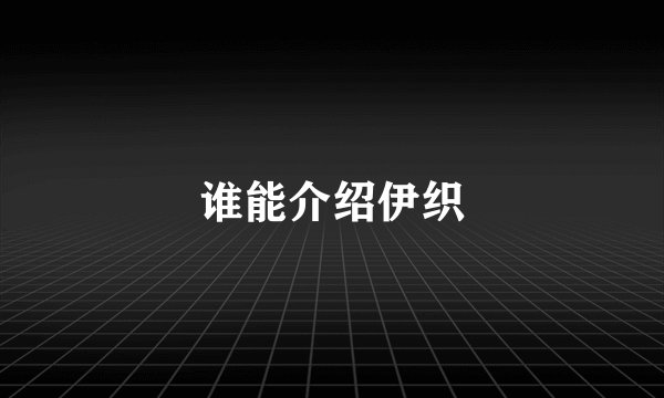 谁能介绍伊织