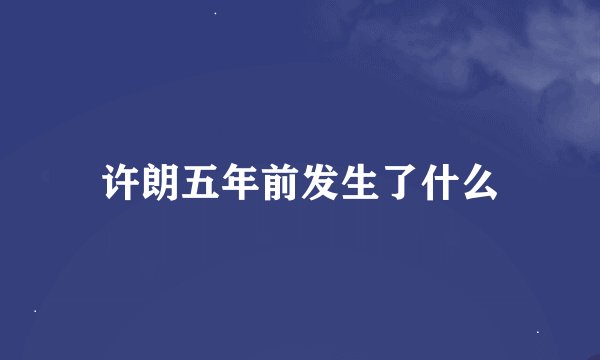 许朗五年前发生了什么