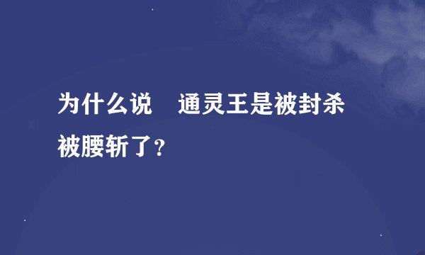 为什么说 通灵王是被封杀 被腰斩了？