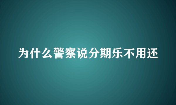 为什么警察说分期乐不用还