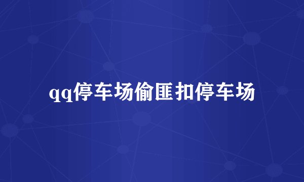 qq停车场偷匪扣停车场