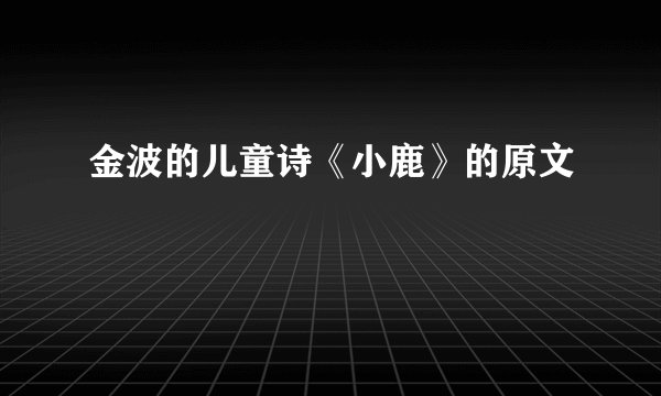 金波的儿童诗《小鹿》的原文