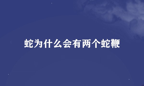 蛇为什么会有两个蛇鞭