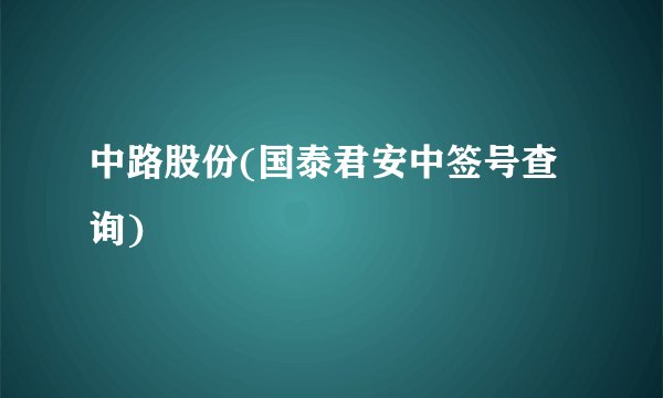 中路股份(国泰君安中签号查询)