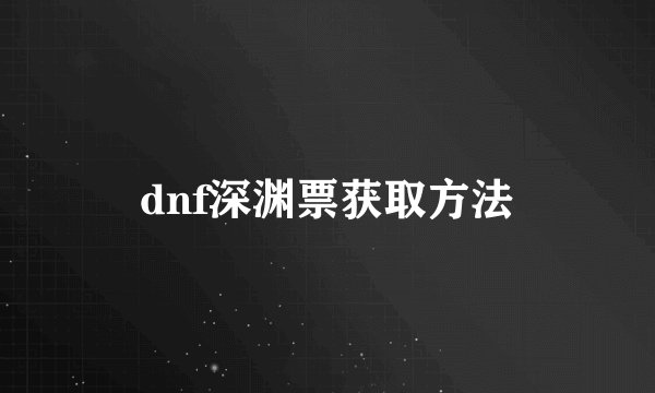 dnf深渊票获取方法