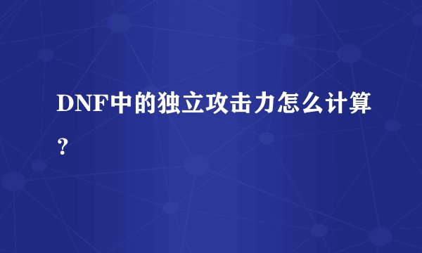 DNF中的独立攻击力怎么计算？