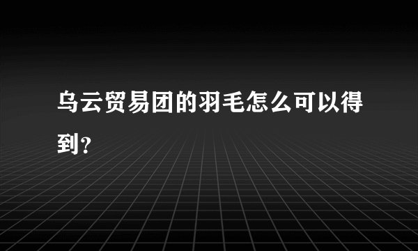乌云贸易团的羽毛怎么可以得到？